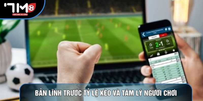 Bản lĩnh trước tỷ lệ kèo và tâm lý người chơi Bản lĩnh trước tỷ lệ kèo và tâm lý người chơi