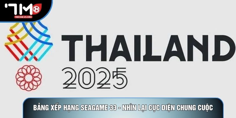 Bảng Xếp Hạng Seagame 33 - Nhìn Lại Cục Diện Chung Cuộc
