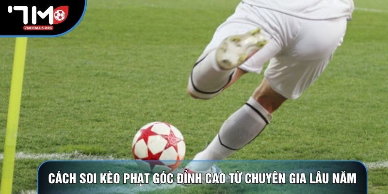Cách soi kèo phạt góc đỉnh cao từ chuyên gia lâu năm
