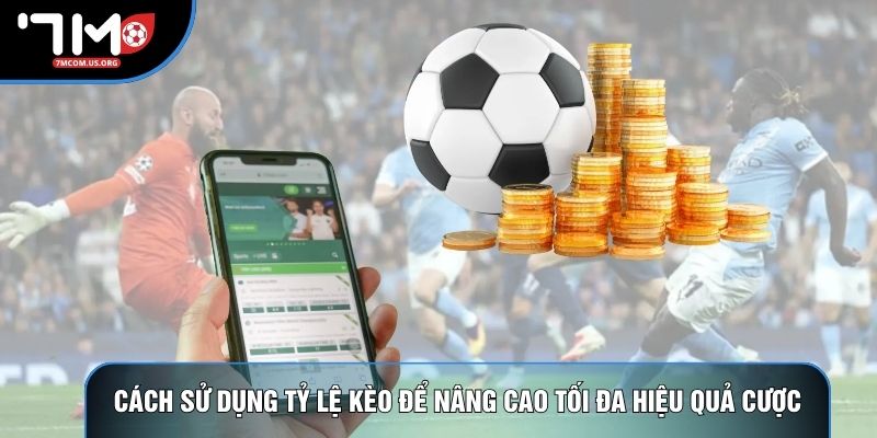 Cách Sử Dụng Tỷ Lệ Kèo Để Nâng Cao Tối Đa Hiệu Quả Cược