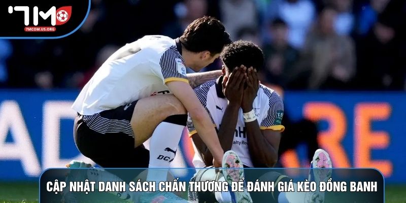 Cập nhật danh sách chấn thương để đánh giá kèo đồng banh