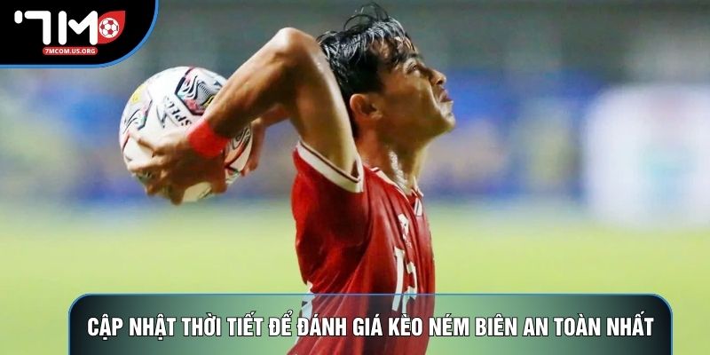Cập nhật thời tiết để đánh giá kèo ném biên an toàn nhất