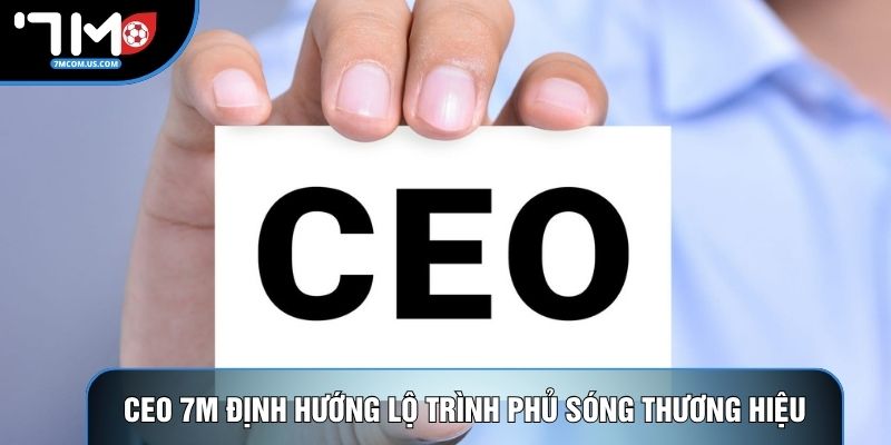 CEO 7M định hướng lộ trình phủ sóng thương hiệu