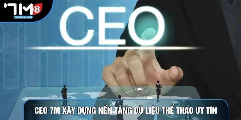 CEO 7M xây dựng nền tảng dữ liệu thể thao uy tín