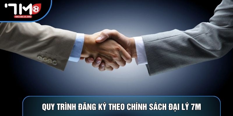 Quy trình đăng ký theo chính sách đại lý 7M