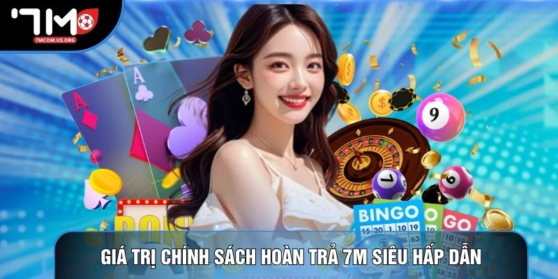 Giá trị chính sách hoàn trả 7M siêu hấp dẫn