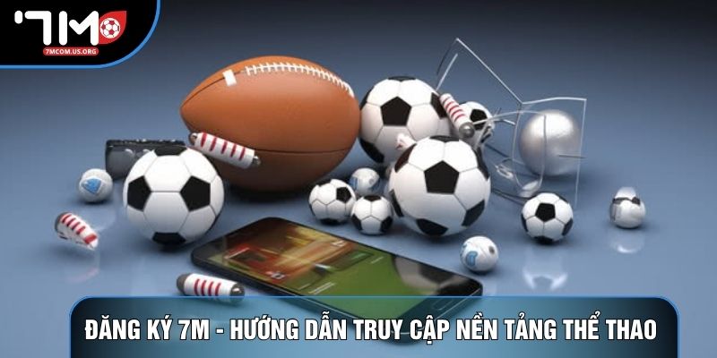 Đăng Ký 7M - Hướng Dẫn Cách Truy Cập Nền Tảng Thể Thao 2026
