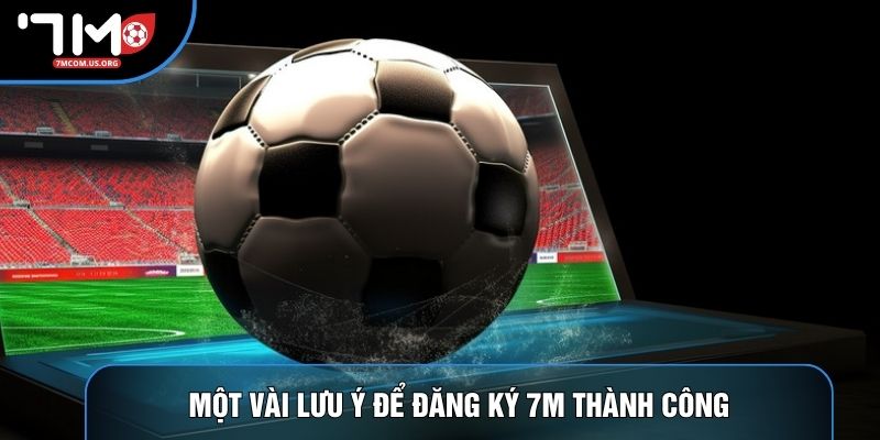 Một vài lưu ý để đăng ký 7M thành công Một vài lưu ý để đăng ký 7M thành công