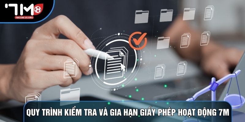 Quy trình kiểm tra và gia hạn giấy phép hoạt động 7M