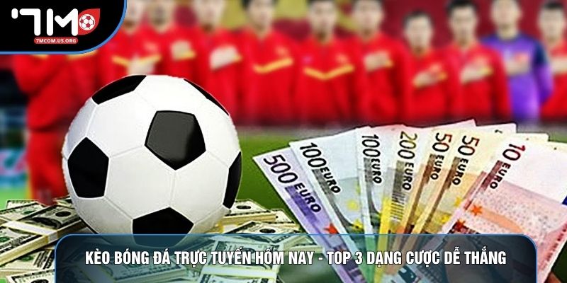 Kèo Bóng Đá Trực Tuyến Hôm Nay - Top 3 Dạng Cược Dễ Thắng