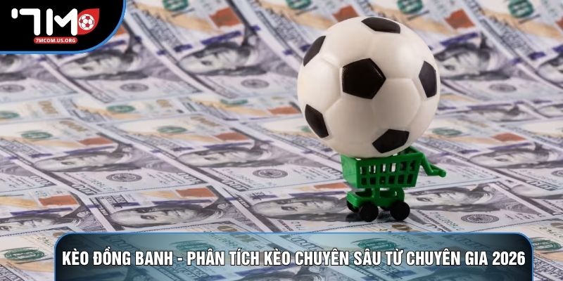 Kèo Đồng Banh - Phân Tích Kèo Chuyên Sâu Từ Chuyên Gia 2026