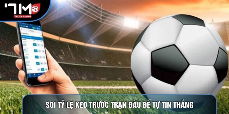 Soi tỷ lệ kèo trước trận đấu để tự tin thắng Soi tỷ lệ kèo trước trận đấu để tự tin thắng