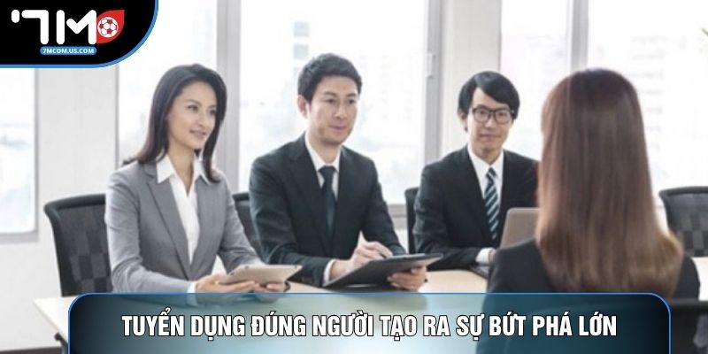 Tuyển dụng đúng người tạo ra sự bứt phá lớn