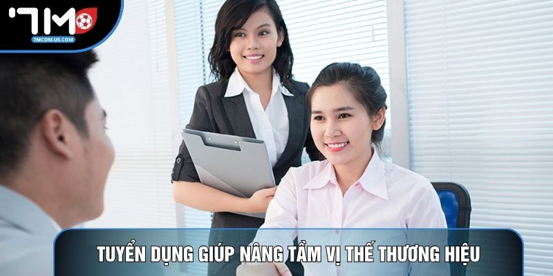 Tuyển dụng giúp nâng tầm vị thế thương hiệu