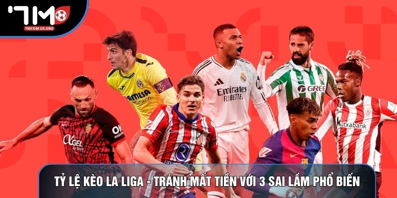 Tỷ Lệ Kèo La Liga - Tránh Mất Tiền Với 3 Sai Lầm Phổ Biến