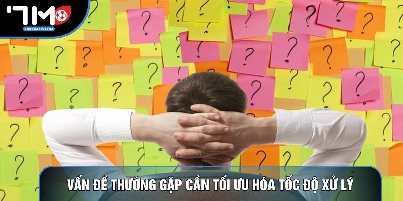 Vấn đề thường gặp cần tối ưu hóa tốc độ xử lý